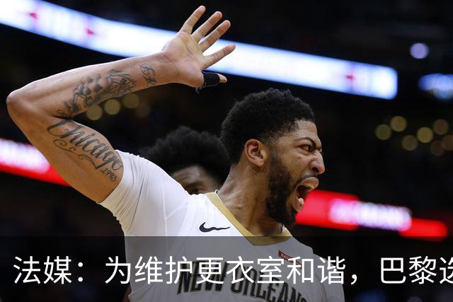 法媒：为维护更衣室和谐，巴黎选择停止为个别球员就金球造势