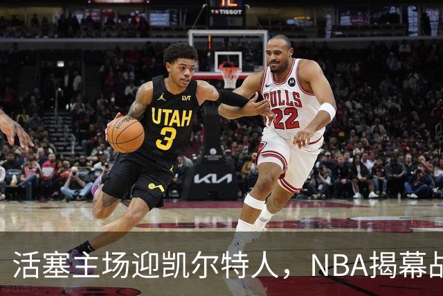 活塞主场迎凯尔特人，NBA揭幕战首登工作日午后