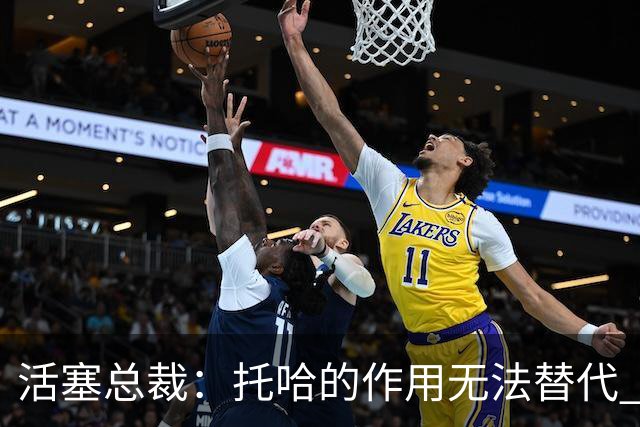 活塞总裁：托哈的作用无法替代 我们会非常想念他