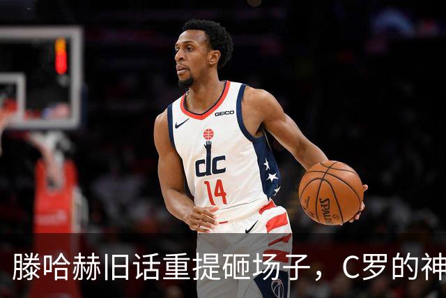 滕哈赫旧话重提砸场子，C罗的神话怕是要开始掉渣了