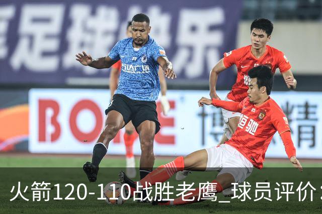 火箭120-110战胜老鹰 球员评价：5人优秀，4人及格