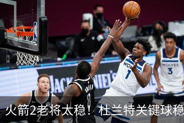 火箭2老将太稳！杜兰特关键球稳定输出，范弗利特0失误持球大核！