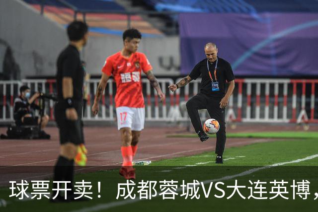 球票开卖！成都蓉城VS大连英博，央视重点关注，阿奇姆彭决定胜负