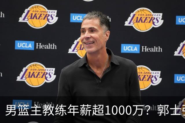 男篮主教练年薪超1000万？郭士强这水平值多少：球员降薪后主帅也该降了
