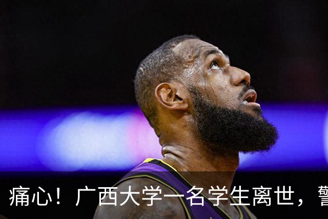 痛心！广西大学一名学生离世，警方初步排除刑事案件，学校已联系家属