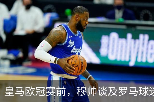 皇马欧冠赛前，穆帅谈及罗马球迷，表达好感，强调自己始终优先考虑俱乐部与球迷的利益