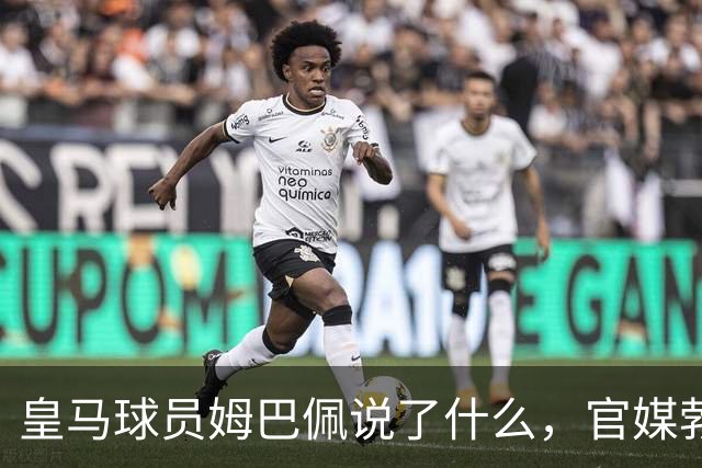 皇马球员姆巴佩说了什么，官媒勃然大怒？