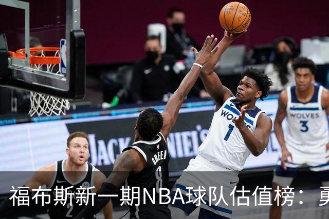 福布斯新一期NBA球队估值榜：勇士135亿美元登顶 湖人125亿第三