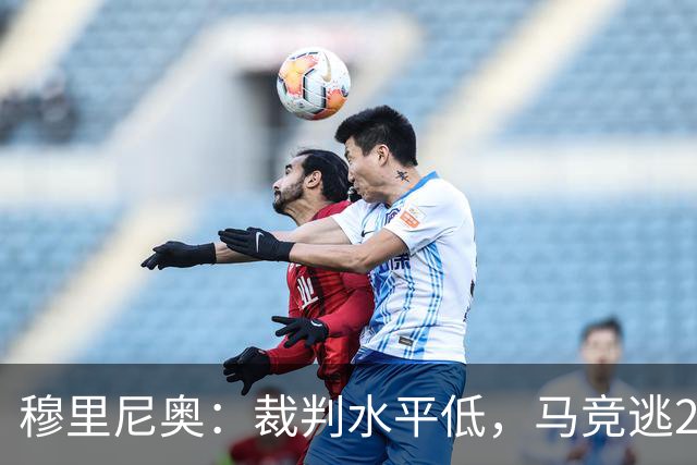 穆里尼奥：裁判水平低，马竞逃2红！拉波尔塔：马竞今夏暴露嘴脸