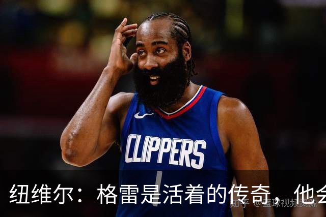 纽维尔：格雷是活着的传奇，他会载入史册