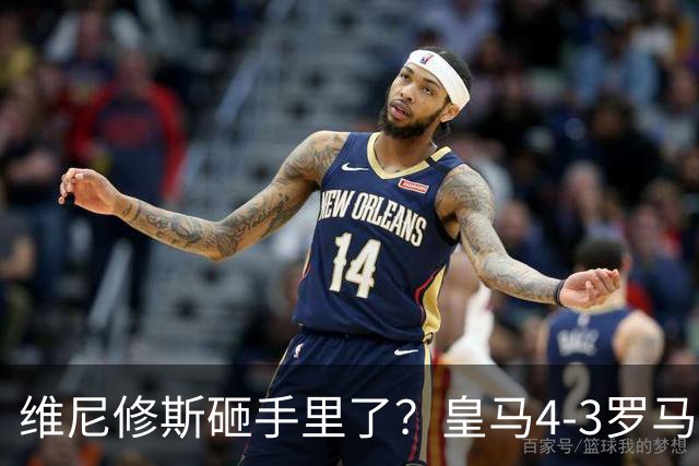 维尼修斯砸手里了？皇马4-3罗马逆转夜，一份长约正变成难题