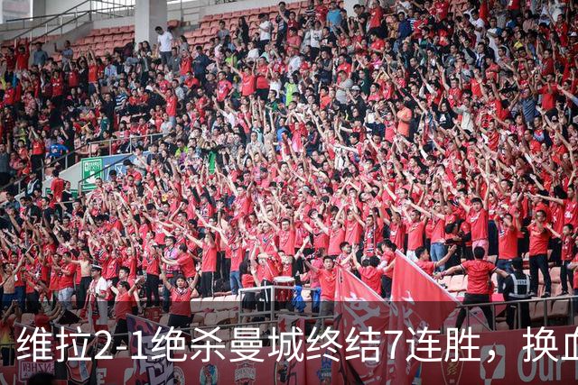 维拉2-1绝杀曼城终结7连胜，换血后迎爆发期