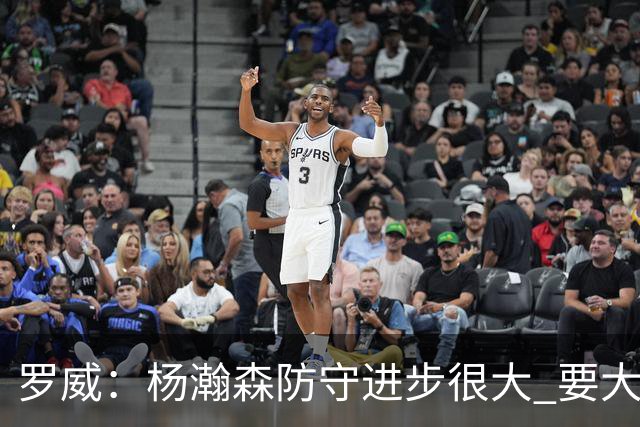 罗威：杨瀚森防守进步很大 要大声沟通&就算搞砸了也要坚决执行