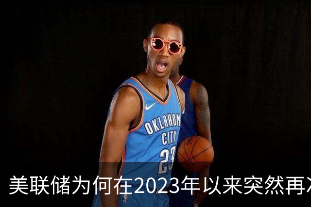 美联储为何在2023年以来突然再次加息？这意味着什么？
