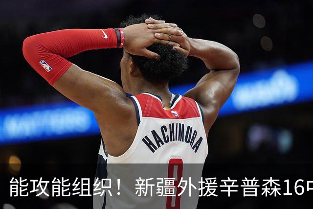 能攻能组织！新疆外援辛普森16中9拿下24分4板11助1断