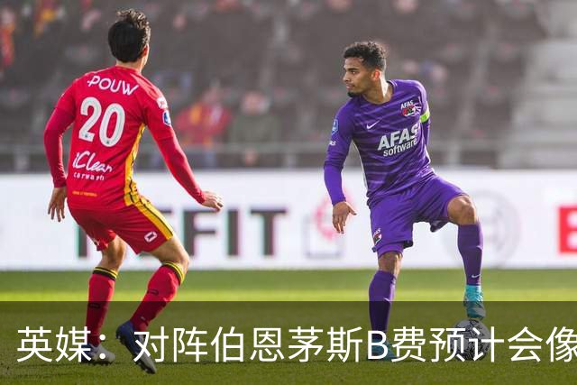 英媒：对阵伯恩茅斯B费预计会像往常一样首发，但回前腰位置