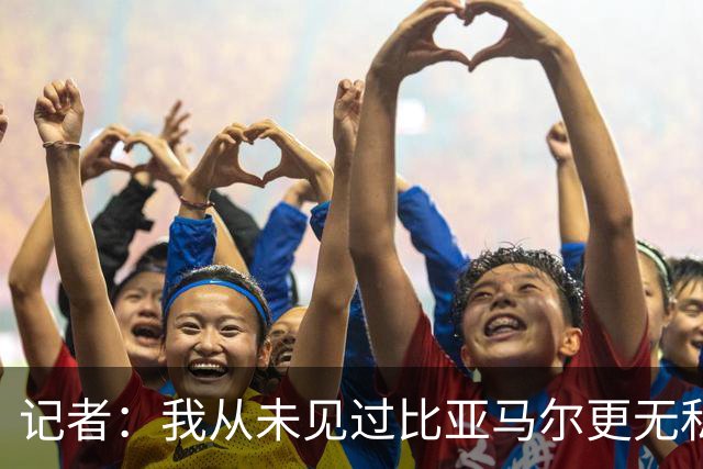 记者：我从未见过比亚马尔更无私的球星，他的球风绝非唯我独尊