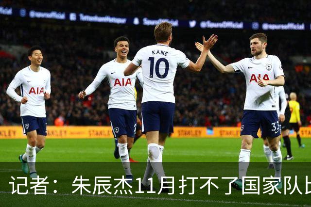 记者：朱辰杰11月打不了国家队比赛，预计可以进入亚洲杯集训营