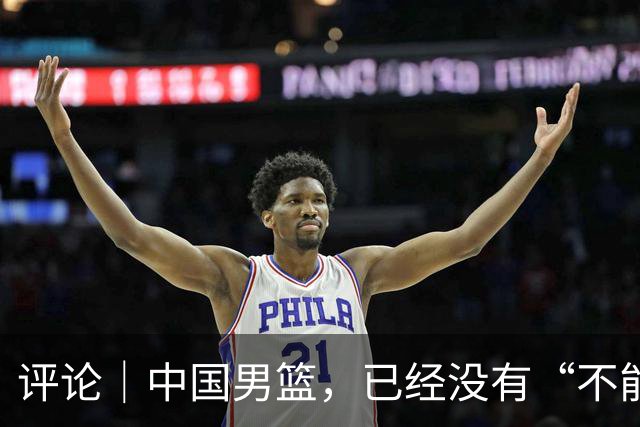 评论｜中国男篮，已经没有“不能输”的比赛了