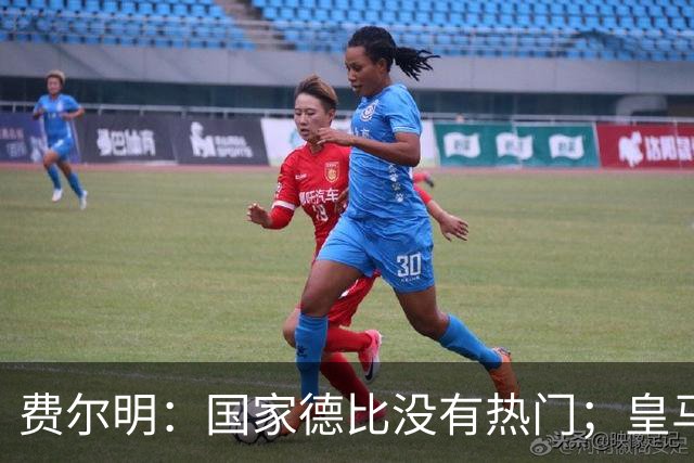 费尔明：国家德比没有热门；皇马总提裁判有点烦