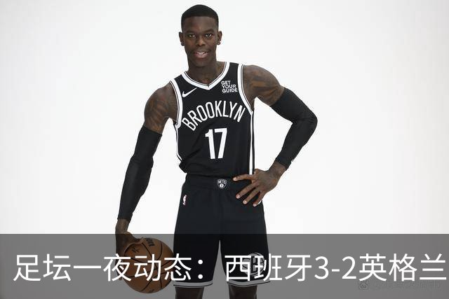 足坛一夜动态：西班牙3-2英格兰！41岁魔笛破门 C罗或战哈兰德
