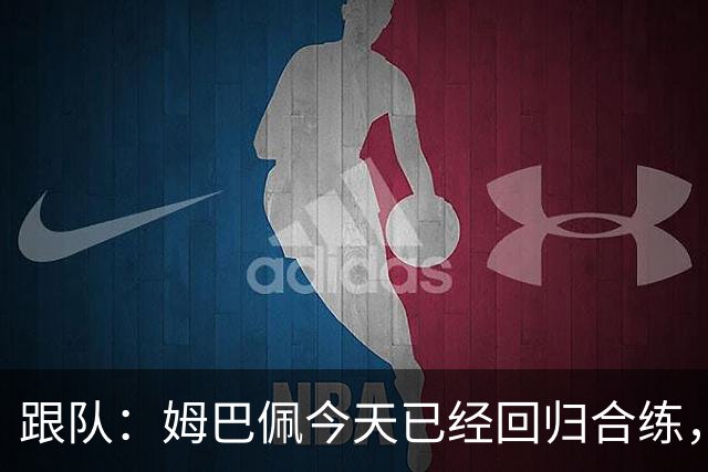 跟队：姆巴佩今天已经回归合练，法国队将于明天前往土耳其