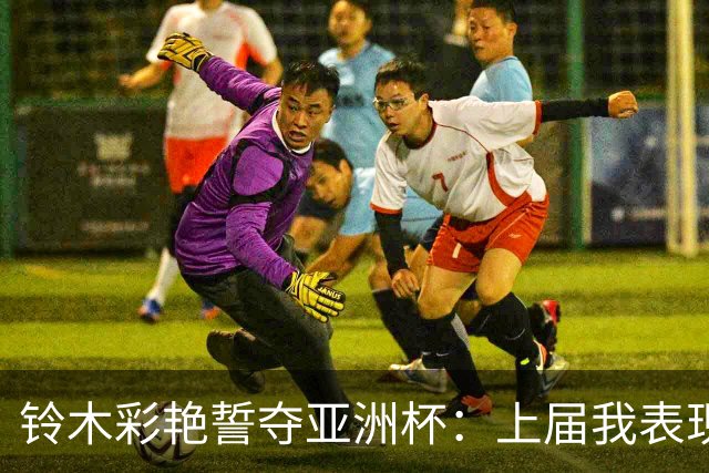 铃木彩艳誓夺亚洲杯：上届我表现糟糕把球队推向出局，非常懊悔