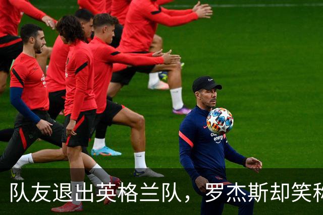 队友退出英格兰队，罗杰斯却笑称终于能喘口气