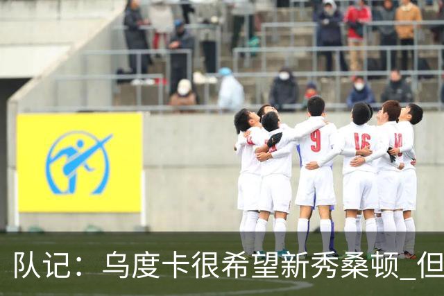 队记：乌度卡很希望新秀桑顿 但不知道他会给出怎样的安排