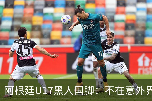 阿根廷U17黑人国脚：不在意外界怎么看我，不知生父母为何抛下我