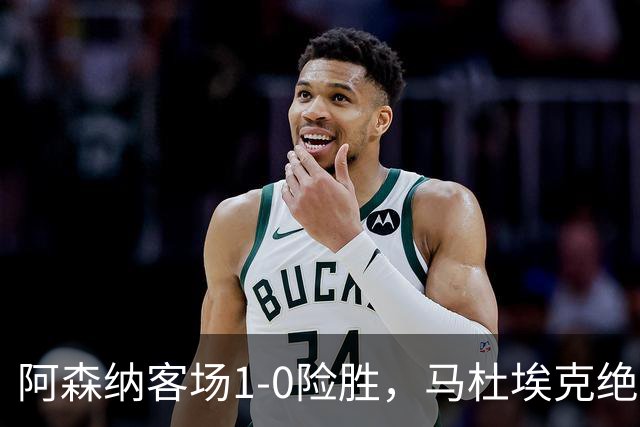 阿森纳客场1-0险胜，马杜埃克绝杀，阿尔特塔战术揭秘
