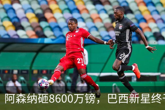 阿森纳砸8600万镑，巴西新星终于松口了？