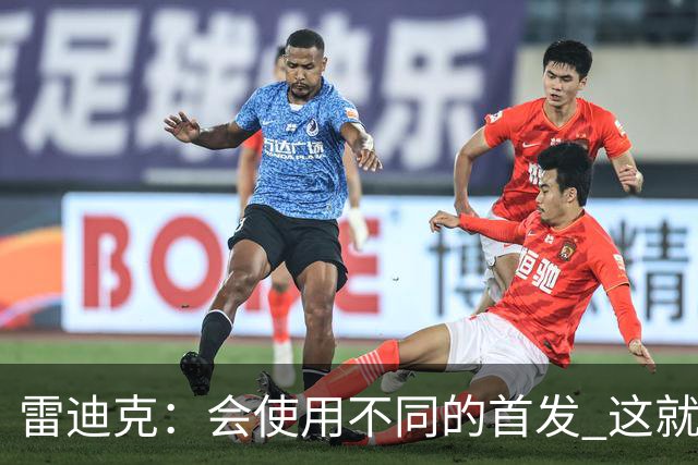 雷迪克：会使用不同的首发 这就是现今NBA&你会用50套不同组合