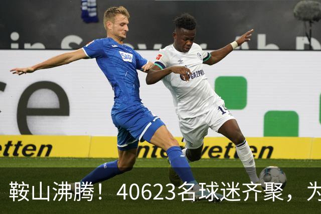 鞍山沸腾！40623名球迷齐聚，为“辽超”呐喊，为辽宁喝彩！