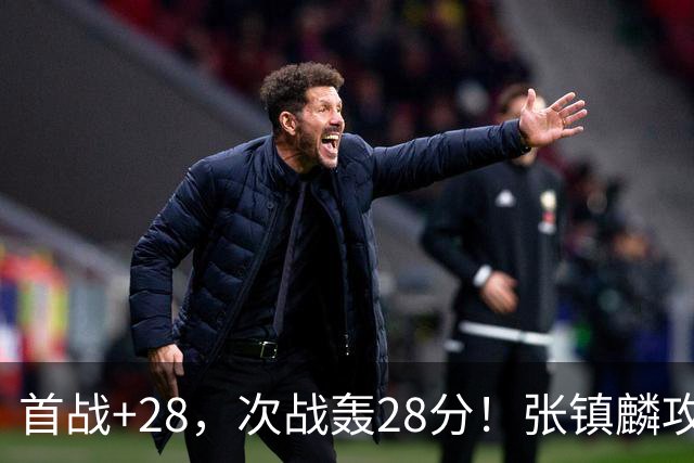 首战+28，次战轰28分！张镇麟攻防抢镜，难怪上海愿给四年顶薪