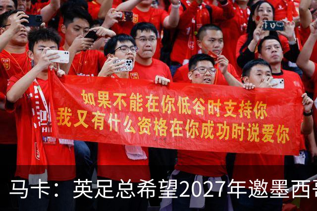 马卡：英足总希望2027年邀墨西哥在温布利踢友谊赛