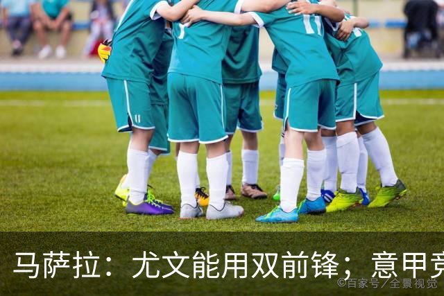 马萨拉：尤文能用双前锋；意甲竞争力下降，必须改变投资方式