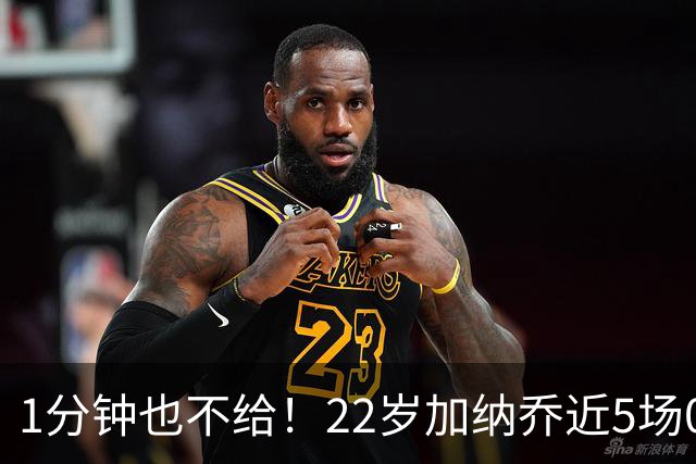 1分钟也不给！22岁加纳乔近5场0出战坐穿板凳，赛季至今仅踢31分钟