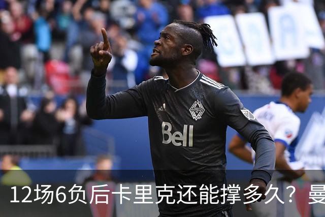 12场6负后卡里克还能撑多久？曼联新帅候选浮出水面