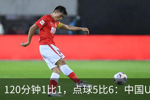 120分钟1比1，点球5比6：中国U20女足差一步进八强