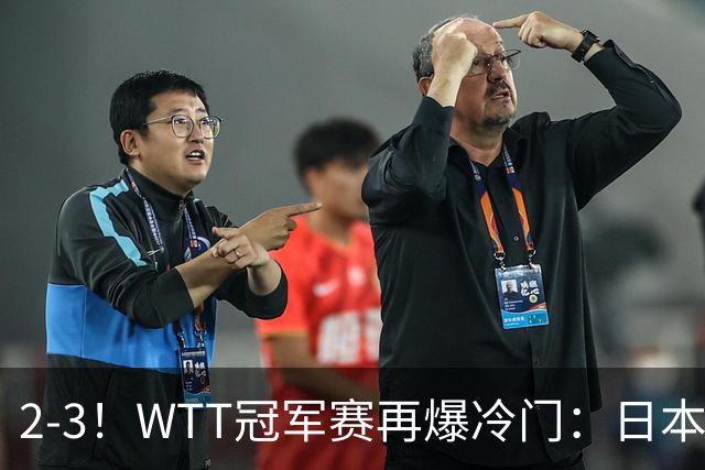 2-3！WTT冠军赛再爆冷门：日本队2大主力首轮出局，无缘再战国乒