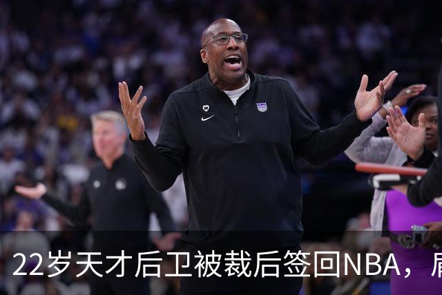 22岁天才后卫被裁后签回NBA，肩部血栓曾让他赛季报销