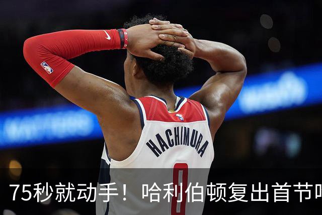 75秒就动手！哈利伯顿复出首节吃技犯，热麦收音3字脏话