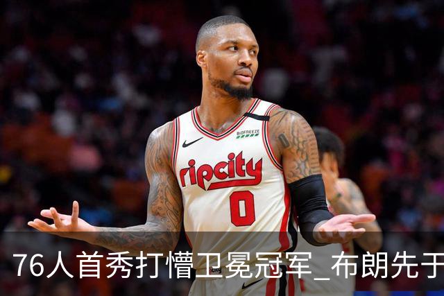 76人首秀打懵卫冕冠军 布朗先于老詹确立战术地位？