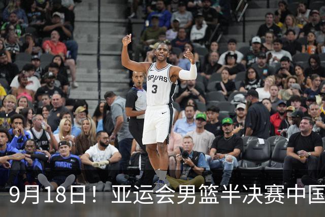 9月18日！亚运会男篮半决赛中国男篮对日本男篮