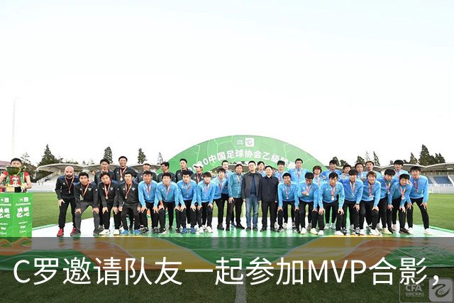 C罗邀请队友一起参加MVP合影，并将奖杯让给队友