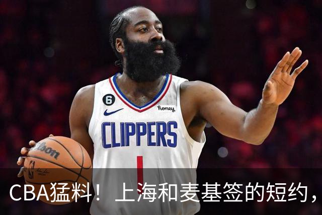 CBA猛料！上海和麦基签的短约，弗格启程前往广东，辽宁两球员出国打球
