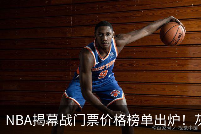 NBA揭幕战门票价格榜单出炉！灰熊仅7美元，湖人110元，费城第3